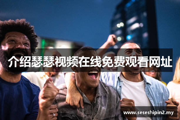 介绍瑟瑟视频在线免费观看网址